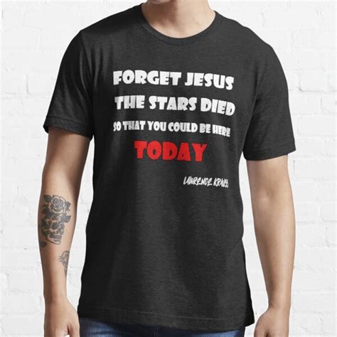 Forget Jesus The Stars Died So That You Could Be Here Today Funny