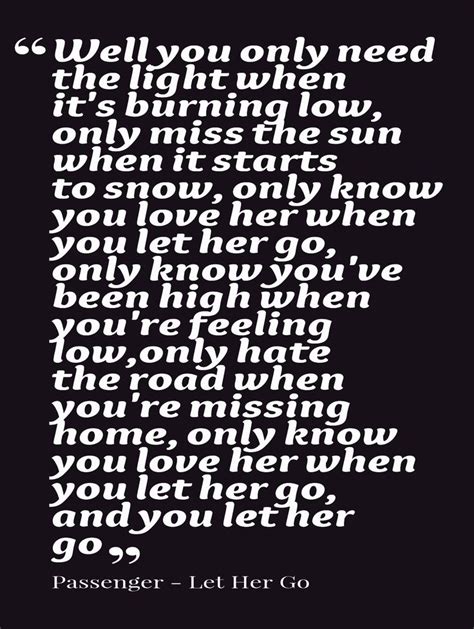 Well you only need the light when it's burning low, only miss the sun when it starts to snow, only know you love her when you let her go… Passenger - Let Her Go | Music | Pinterest | An, Too late ...