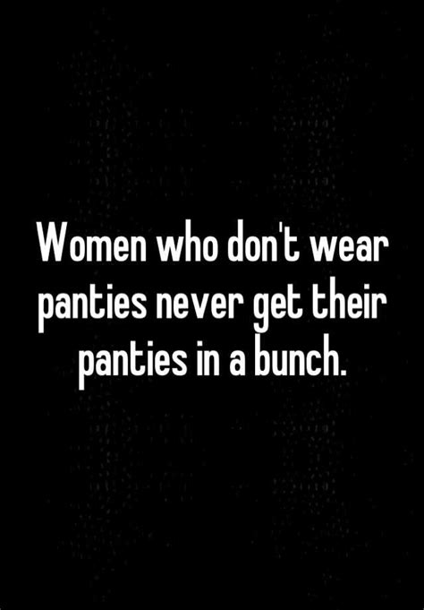 Women Who Dont Wear Panties Never Get Their Panties In A Bunch