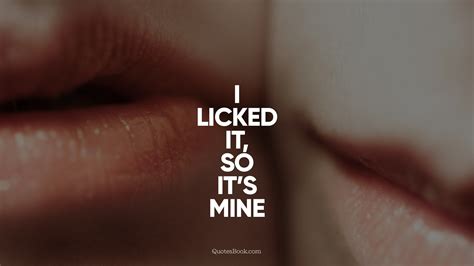 I Licked It So Its Mine Quotesbook