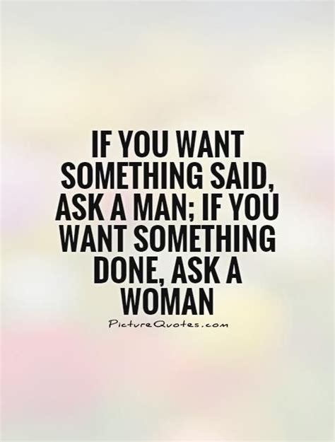If You Want Something Said Ask A Man If You Want Something Done Ask A Woman Picture Quotes