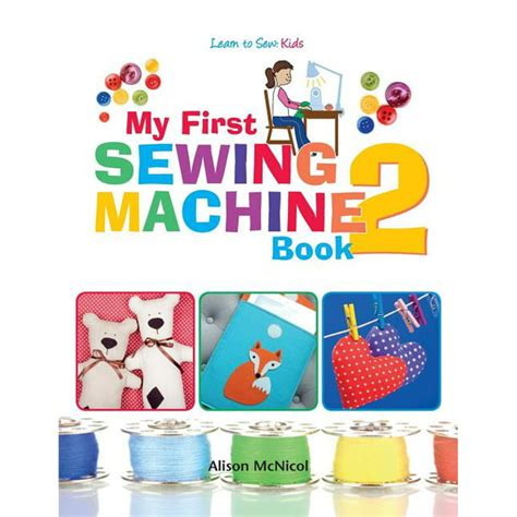 My First Sewing Machine 2 More Fun And Easy Sewing Machine Projects