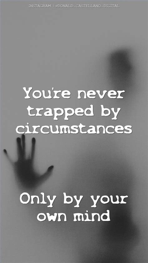 Youre Never Trapped By Circumstances Only By Your Own Mind Quotes