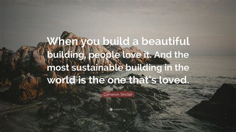 Cameron Sinclair Quote When You Build A Beautiful Building People