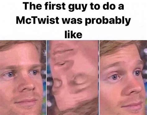 The First Guy To Do A Mctwist Was Probably Like Meme Memes Funny Photos Videos
