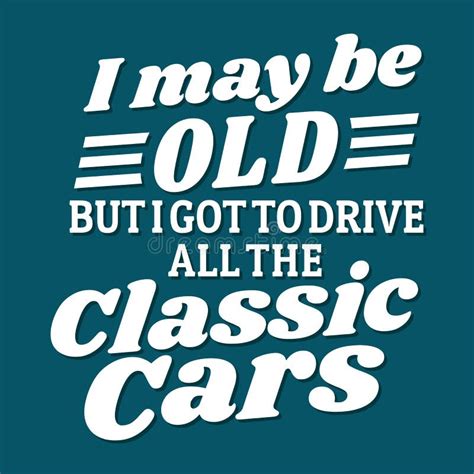Car Quotes And Sayings I May Be Old But I Got To Drive All The