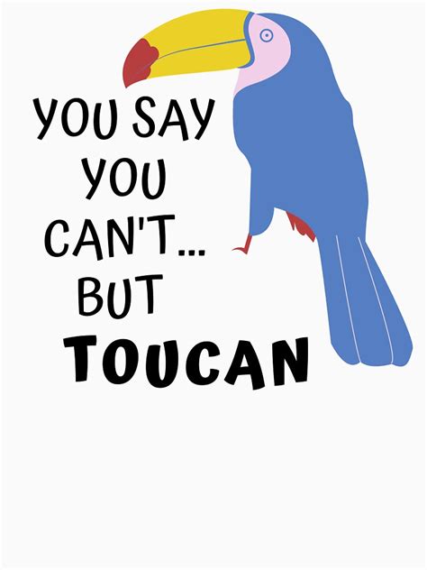 You Say You Cant But Toucan Funny Meme Pun T Shirt By Mlappin1