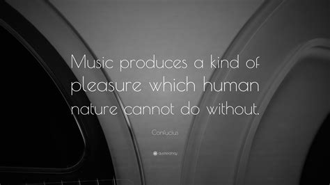 Confucius Quote Music Produces A Kind Of Pleasure Which