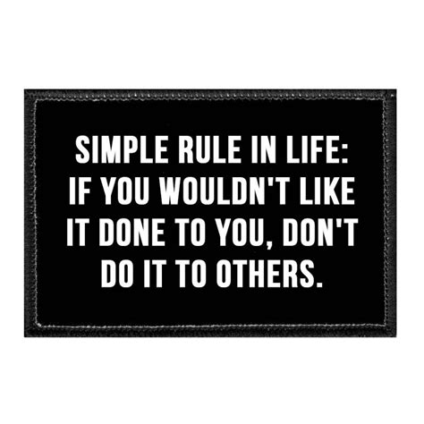 Simple Rule In Life If You Wouldnt Like It Done To You Dont Do It