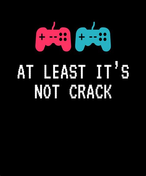 At Least Its Not Crack Funny Gamer Digital Art By Calnyto Fine Art