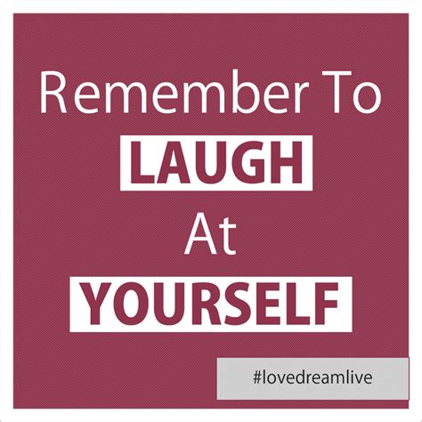 Remember To Laugh At Yourself Love Dream Live