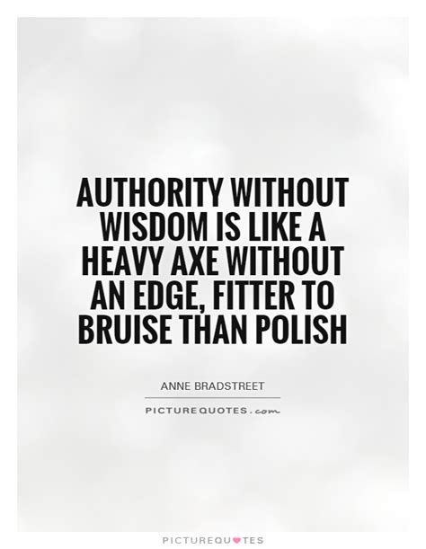Authority Without Wisdom Is Like A Heavy Axe Without An Edge