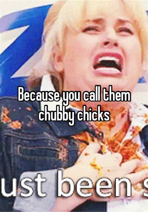 Because You Call Them Chubby Chicks