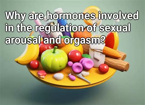 Why Are Hormones Involved In The Regulation Of Sexual Arousal And