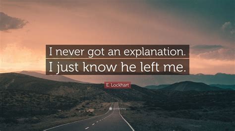 e lockhart quote “i never got an explanation i just know he left me ”