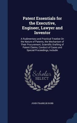 Patent Essentials For The Executive Engineer Lawyer And Inventor A Rudimentary And Practical