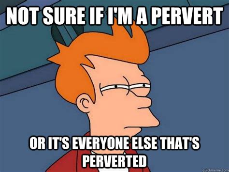 Not Sure If I M A Pervert Or It S Everyone Else That S Perverted Futurama Fry Quickmeme