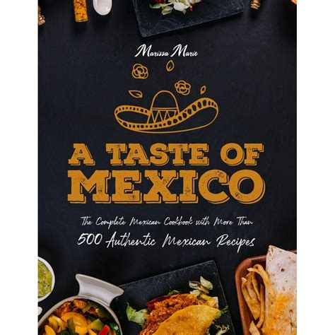 A Taste Of Mexico The Complete Mexican Cookbook With More Than 500 Authentic Mexican Recipes
