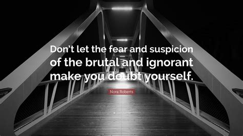Nora Roberts Quote “dont Let The Fear And Suspicion Of The Brutal And