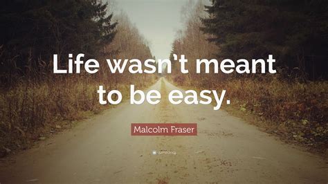 Malcolm Fraser Quote Life Wasnt Meant To Be Easy