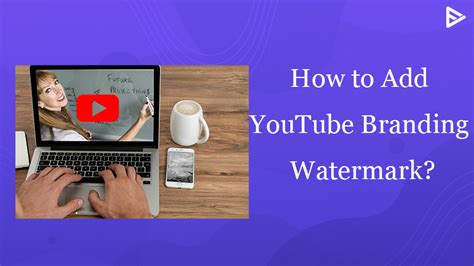 How To Add Youtube Branding Watermark Benefits Of Adding Watermark