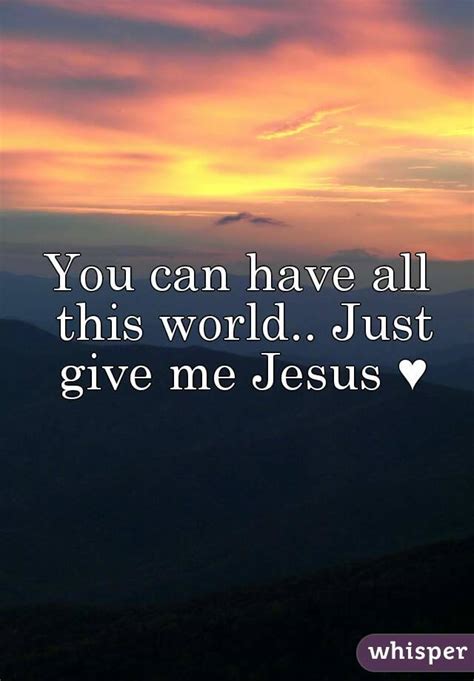 You Can Have All This World Just Give Me Jesus ♥