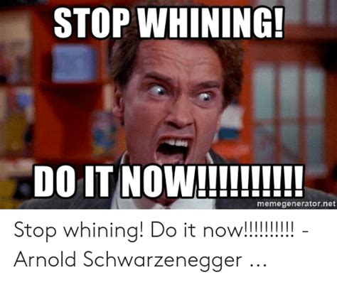 stop whining memegeneratornet stop whining do it now arnold schwarzenegger