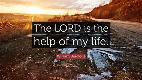 Explore our collection of motivational and famous quotes by william bradford quotes. William Bradford Quote: "The LORD is the help of my life." (9 wallpapers) - Quotefancy