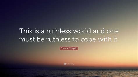 Charlie Chaplin Quote This Is A Ruthless World And One Must Be