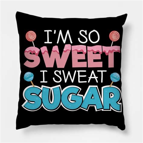 Im So Sweet I Sweat Sugar Sweet Tooth Sugar Lover Pillow Teepublic