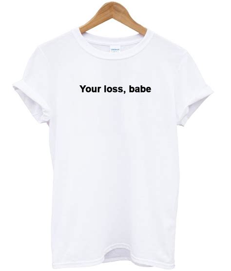 Your Loss Babe T Shirt