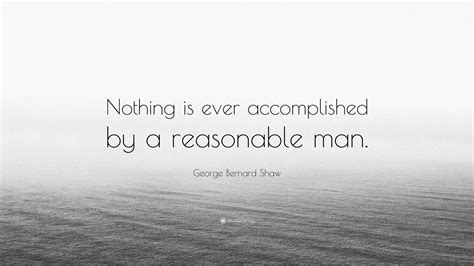 Have faith in your abilities. George Bernard Shaw Quote: "Nothing is ever accomplished by a reasonable man." (7 wallpapers ...