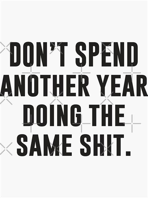 Dont Spend Another Year Doing The Same Shit Cool Motivational