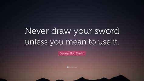 George R R Martin Quote “never Draw Your Sword Unless You Mean To Use It ”