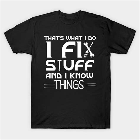 That S What I Do I Fix Stuff And I Know Things Funny Sayings Thats What I Do I Fix Stuff And I