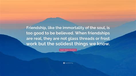 Ralph Waldo Emerson Quote “friendship Like The Immortality Of The Soul Is Too Good To Be