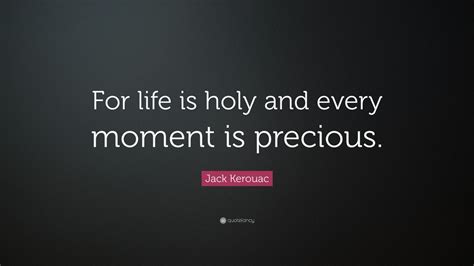 Jack Kerouac Quote For Life Is Holy And Every Moment Is Precious