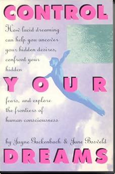 Control Your Dreams How Lucid Dreaming Can Help You Uncover Your Hidden Desires Confront Your