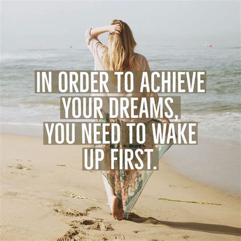 In Order To Achieve Your Dreams You Need To Wake Up First Quotes