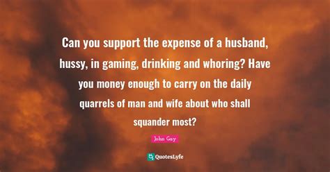 Can You Support The Expense Of A Husband Hussy In Gaming Drinking A Quote By John Gay