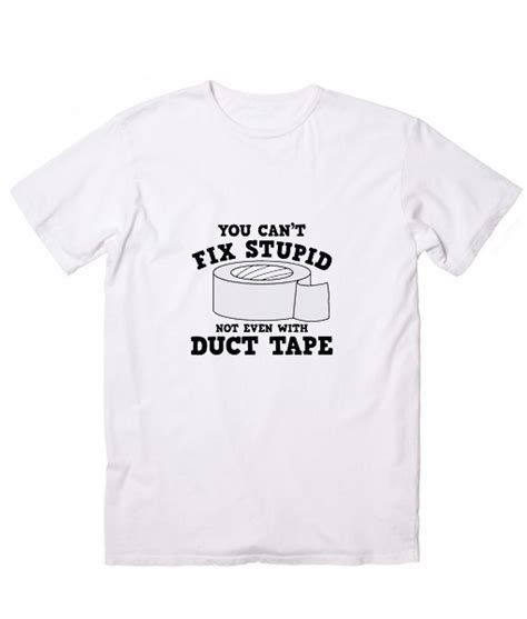 You Cant Fix Stupid Not Even With Duct Tape T Shirt