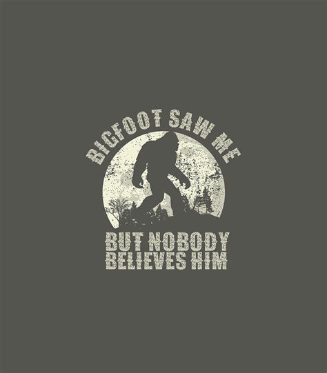 Bigfoot Saw Me But Nobody Believes Him Sasquatch T Shirt Digital Art By Peru Mylea Fine Art