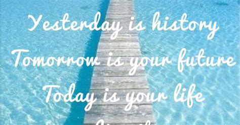 Yesterday Is History Tomorrow Is Your Future Today Is Your Life Live It