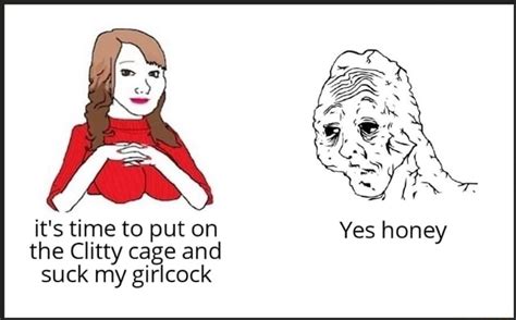 It S Time To Put On The Clitty Cage And Suck My Girlcock Yes Honey Ifunny