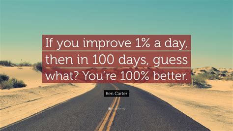 Quote lady's quote of the day & inspirational quotations site search this site or the web powered by freefind Ken Carter Quote: "If you improve 1% a day, then in 100 ...
