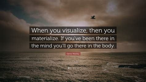 Denis Waitley Quote “when You Visualize Then You Materialize If You