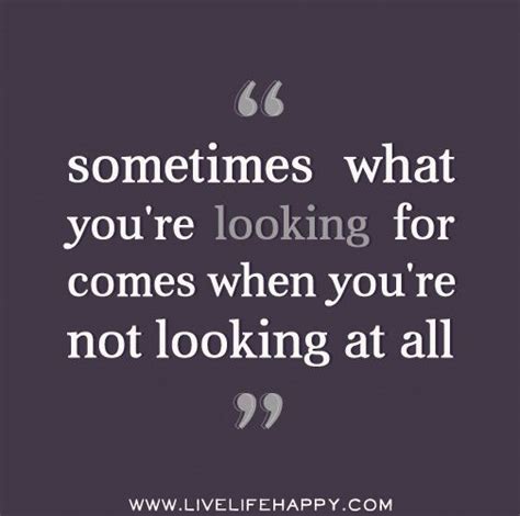 Sometimes What Youre Looking For Comes When Youre Not Looking At All