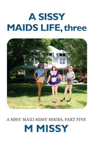 Amazon Com A Sissy Maids Life Three A Sissy Maid Missy Missy Series Part Five Book Ebook