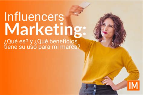 Influencers Marketing Qu Es Y Qu Beneficios Tiene Su Uso Para Mi