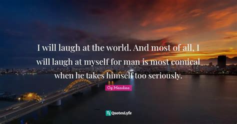 I Will Laugh At The World And Most Of All I Will Laugh At Myself For
